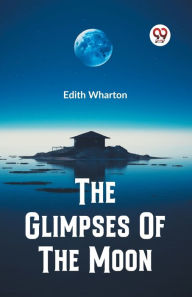 Title: The Glimpses Of The Moon, Author: Edith Wharton