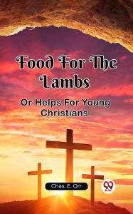 Title: Food For The Lambs Or Helps For Young Christians, Author: Chas. E. Orr