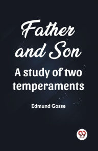 Title: Father and Son A study of two temperaments, Author: Edmund Gosse