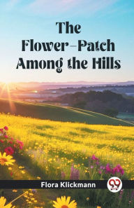 Title: The Flower-Patch Among the Hills, Author: Flora Klickmann