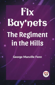 Title: Fix Bay'nets The Regiment in the Hills, Author: George Manville Fenn