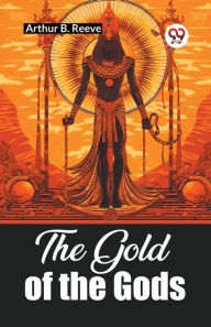 Title: The Gold of the Gods, Author: Arthur B Reeve