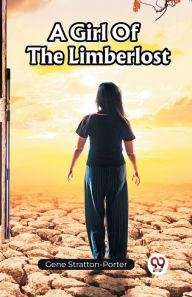 Title: A Girl Of The Limberlost, Author: Gene Stratton-Porter