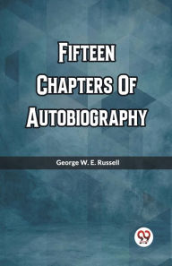 Title: Fifteen Chapters Of Autobiography, Author: George W E Russell