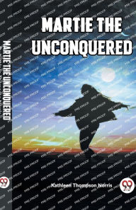 Title: Martie The Unconquered, Author: Kathleen Thompson Norris