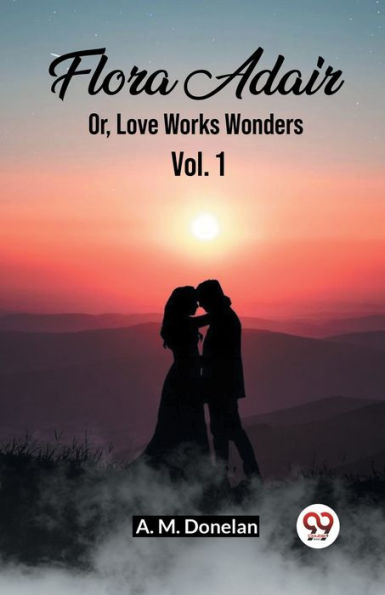 Flora Adair Or, Love Works Wonders Vol. 1