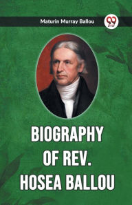 Title: Biography Of Rev. Hosea Ballou, Author: Maturin Murray Ballou