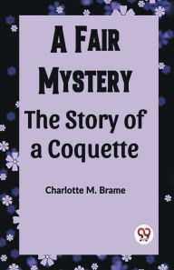 Title: A Fair Mystery The Story of a Coquette, Author: Charlotte M Brame