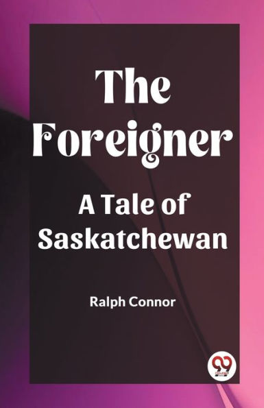 The Foreigner A Tale of Saskatchewan