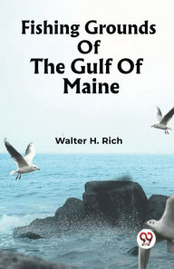 Title: Fishing Grounds Of The Gulf Of Maine, Author: Walter H Rich