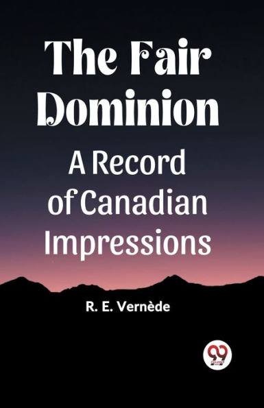 The Fair Dominion A Record of Canadian Impressions