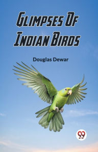 Title: Glimpses Of Indian Birds, Author: Douglas Dewar