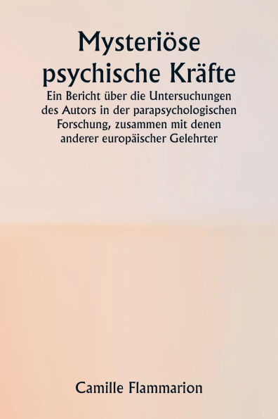 Mysteriï¿½se psychische Krï¿½fte. Ein Bericht ï¿½ber die Untersuchungen des Autors in der parapsychologischen Forschung, zusammen mit denen anderer europï¿½ischer Gelehrter.