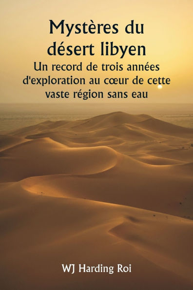 Mystï¿½res du dï¿½sert libyen Un record de trois annï¿½es d'exploration au coeur de cette vaste rï¿½gion sans eau