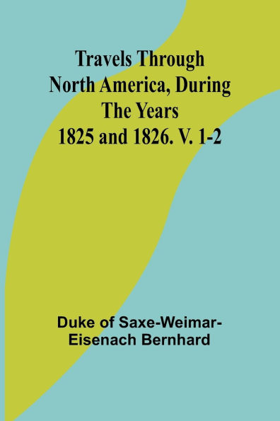 Travels Through North America, During the Years 1825 and 1826. V. 1-2