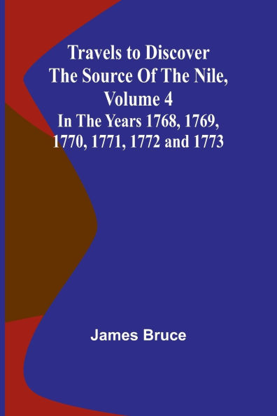 Travels to Discover the Source of the Nile, Volume In the years 1768, 1769, 1770, 1771