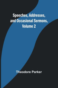 Title: Speeches, Addresses, and Occasional Sermons, Volume 2, Author: Theodore Parker