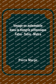Title: Voyage en automobile dans la Hongrie pittoresque; Fatra - Tatra - Matra, Author: Pierre Marge