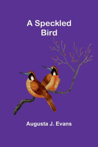 Title: A Speckled Bird, Author: Augusta J Evans