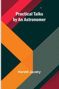 Title: Practical Talks by an Astronomer, Author: Harold Jacoby