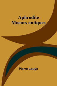 Title: Aphrodite: Moeurs antiques, Author: Pierre Louÿs