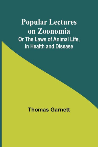 Popular Lectures on Zoonomia; Or The Laws of Animal Life, Health and Disease