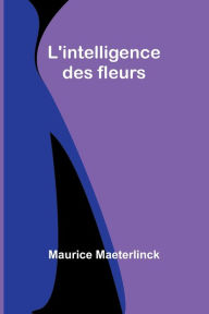 Title: L'intelligence des fleurs, Author: Maurice Maeterlinck