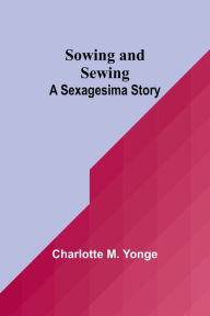 Title: Sowing and Sewing: A Sexagesima Story, Author: Charlotte M Yonge