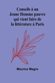 Title: Conseils ï¿½ un Jeune Homme pauvre qui vient faire de la littï¿½rature ï¿½ Paris, Author: Maurice Magre