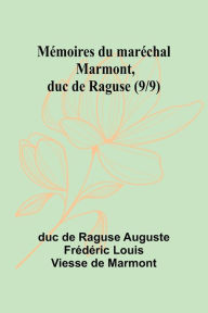 Title: Mï¿½moires du marï¿½chal Marmont, duc de Raguse (9/9), Author: Duc de Raguse Auguste Frïdïri