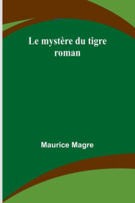 Title: Le mystï¿½re du tigre: roman, Author: Maurice Magre