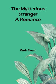 Title: The Mysterious Stranger: A Romance, Author: Mark Twain