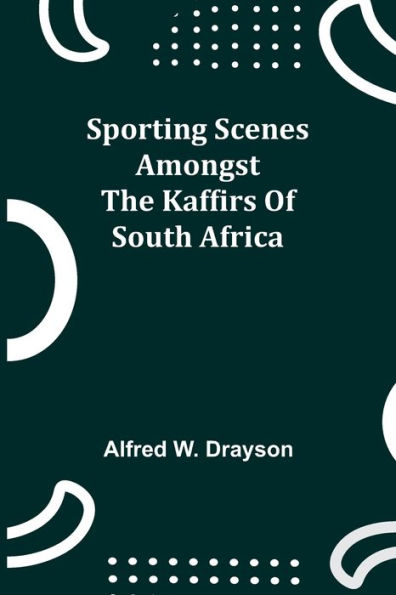 Sporting Scenes amongst the Kaffirs of South Africa