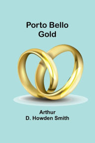 Title: Porto Bello gold, Author: Arthur D Howden Smith