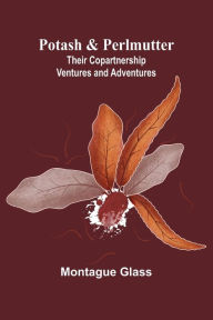 Title: Potash & Perlmutter: Their Copartnership Ventures and Adventures, Author: Montague Glass