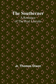 Title: The Southerner: A Romance of the Real Lincoln, Author: Thomas Dixon Jr