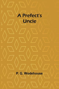 Title: A Prefect's Uncle, Author: P G Wodehouse