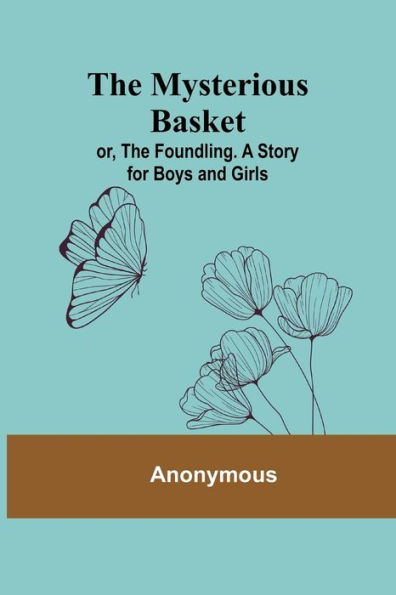 The Mysterious Basket; or, Foundling. A Story for Boys and Girls
