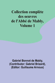 Title: Collection complï¿½te des oeuvres de l'Abbï¿½ de Mably, Volume 1, Author: Gabriel Bonnot de Mably