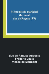 Title: Mï¿½moires du marï¿½chal Marmont, duc de Raguse (5/9), Author: Duc de Raguse Auguste Frïdïri