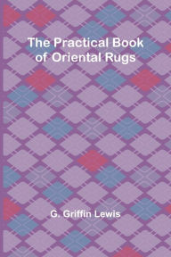 Title: The Practical Book of Oriental Rugs, Author: G Griffin Lewis