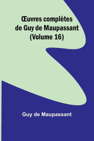 Title: OEuvres complï¿½tes de Guy de Maupassant (Volume 16), Author: Guy de Maupassant