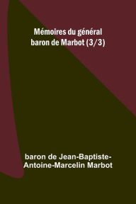 Title: Mï¿½moires du gï¿½nï¿½ral baron de Marbot (3/3), Author: Baron de Jean-Baptiste-Antoine-