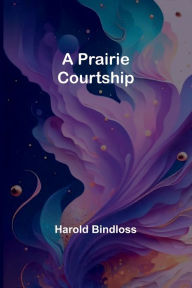 Title: A Prairie Courtship, Author: Harold Bindloss