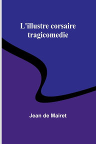 Title: L'illustre corsaire: tragicomedie, Author: Jean De Mairet