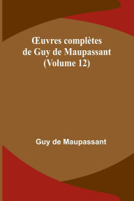 Title: OEuvres complï¿½tes de Guy de Maupassant (Volume 12), Author: Guy de Maupassant