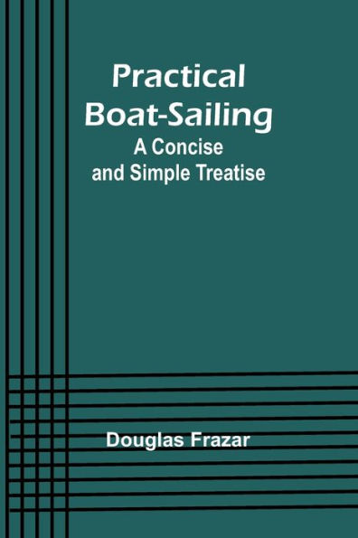 Practical Boat-Sailing: A Concise and Simple Treatise