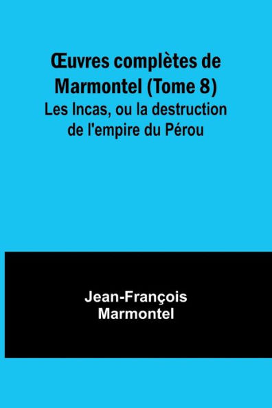 OEuvres complï¿½tes de Marmontel (Tome 8); Les Incas, ou la destruction de l'empire du Pï¿½rou