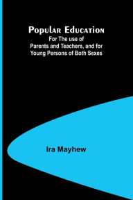 Title: Popular Education; For the use of Parents and Teachers, and for Young Persons of Both Sexes, Author: Ira Mayhew