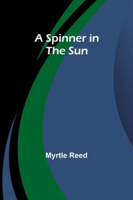 Title: A Spinner in the Sun, Author: Myrtle Reed